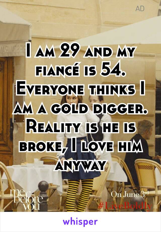 I am 29 and my fiancé is 54. Everyone thinks I am a gold digger. Reality is he is broke, I love him anyway
