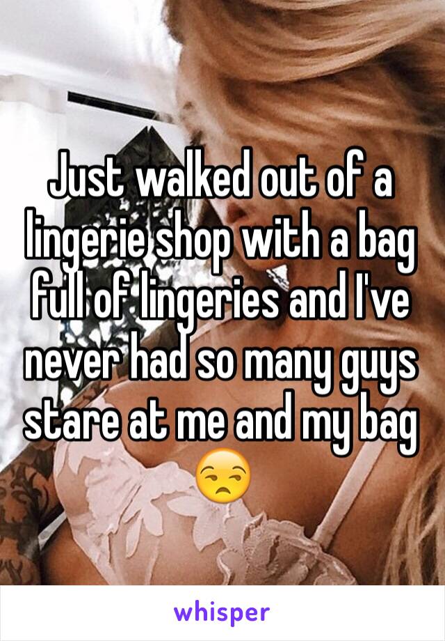 Just walked out of a lingerie shop with a bag full of lingeries and I've never had so many guys stare at me and my bag 😒