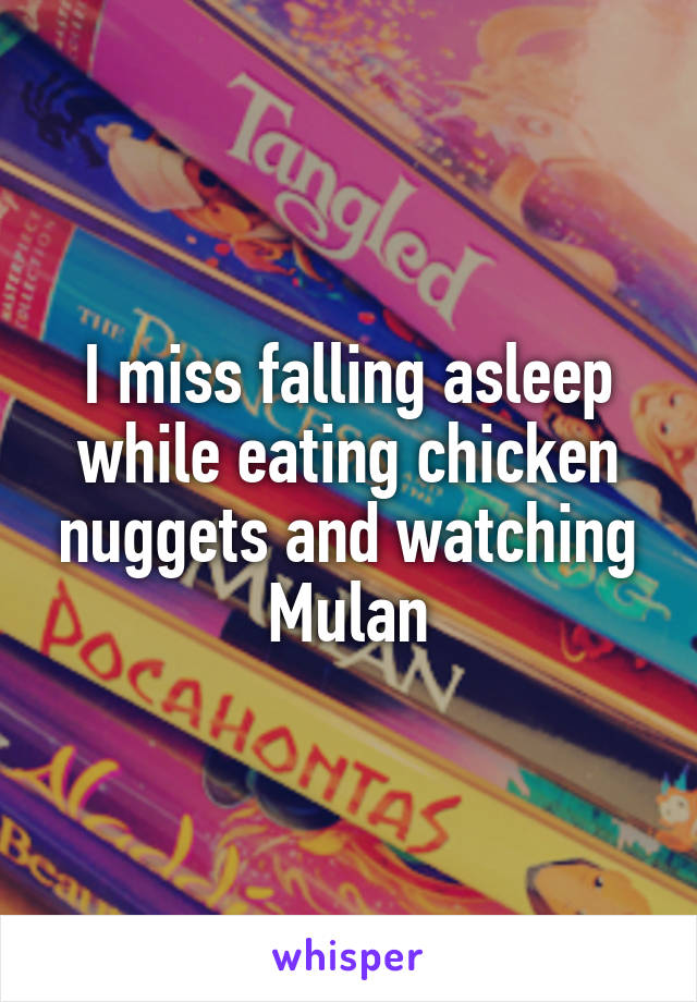 I miss falling asleep while eating chicken nuggets and watching Mulan