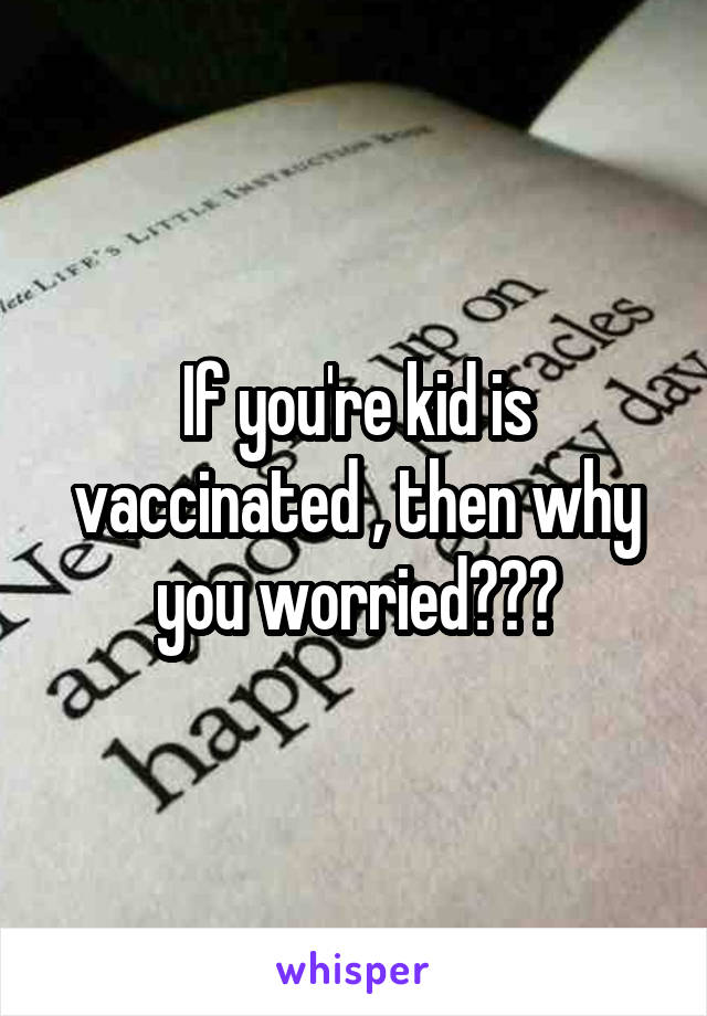 If you're kid is vaccinated , then why you worried???