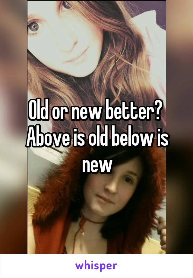 Old or new better? 
Above is old below is new