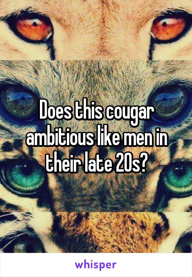 Does this cougar ambitious like men in their late 20s?