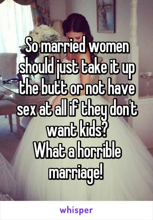 So married women should just take it up the butt or not have sex at all if they don't want kids?
What a horrible marriage! 