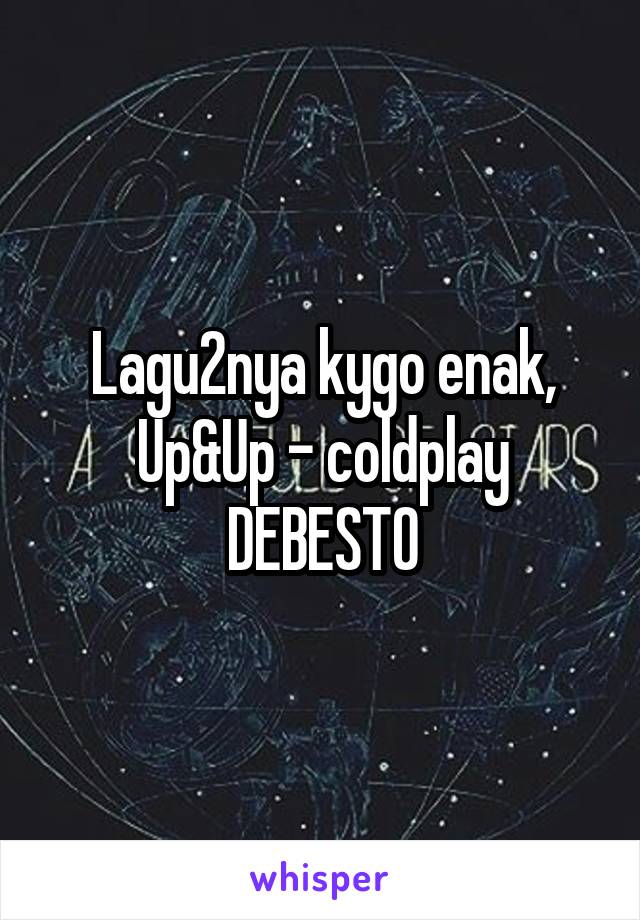 Lagu2nya kygo enak, Up&Up - coldplay DEBESTO