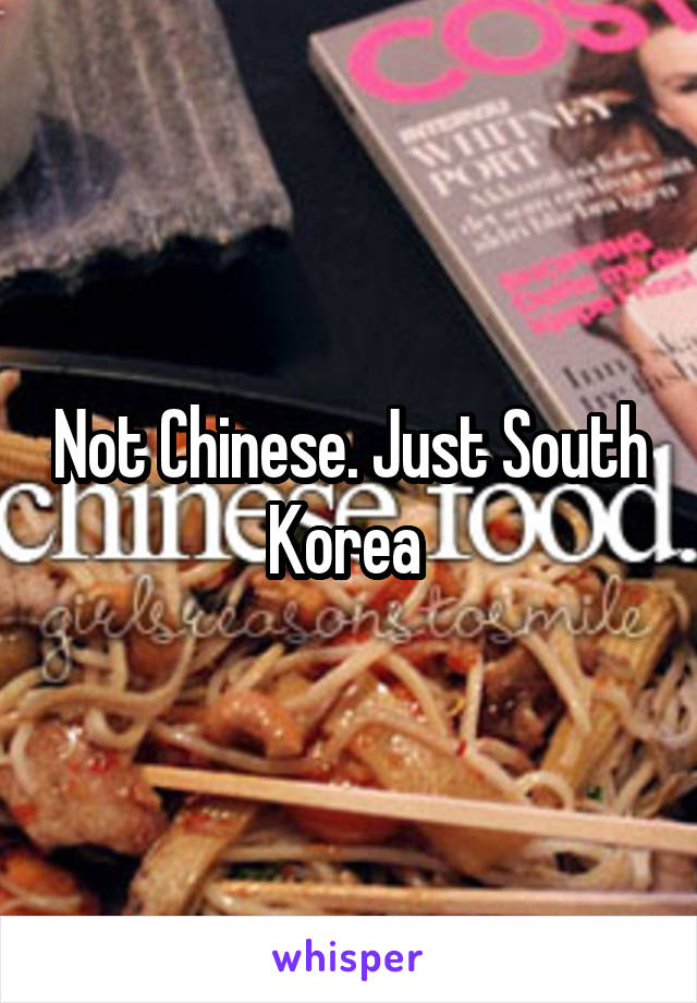 Not Chinese. Just South Korea 