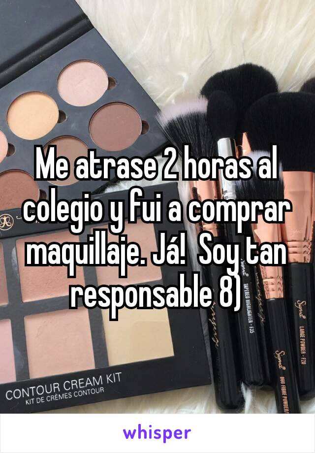 Me atrase 2 horas al colegio y fui a comprar maquillaje. Já!  Soy tan responsable 8)