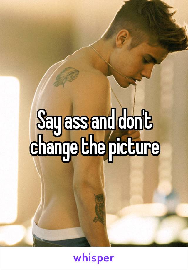 Say ass and don't change the picture