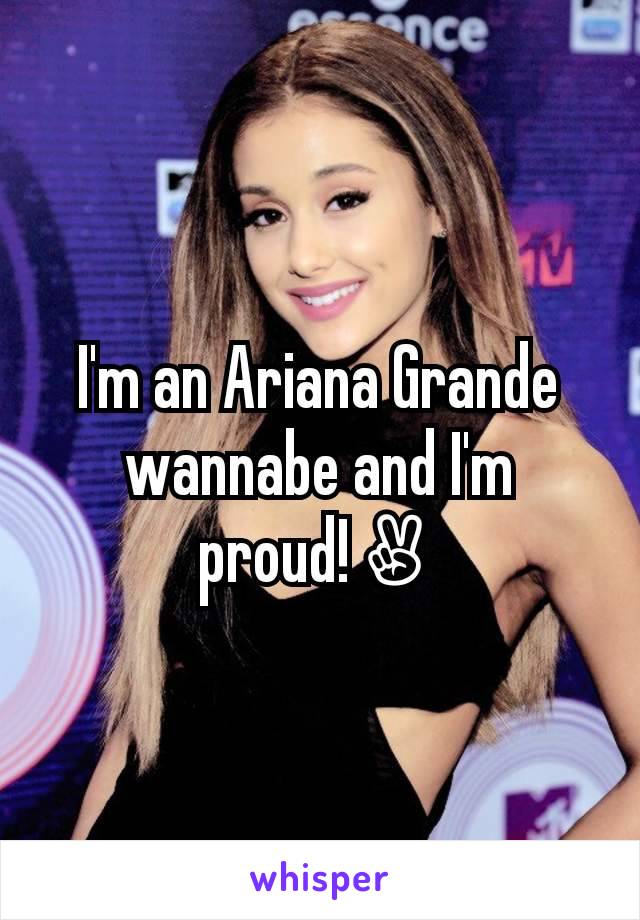 I'm an Ariana Grande wannabe and I'm proud!✌