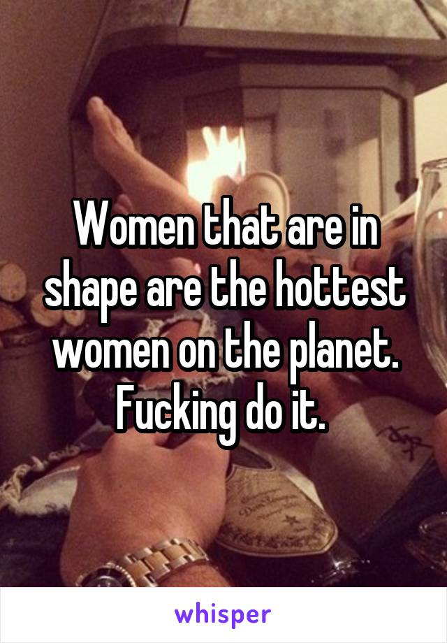 Women that are in shape are the hottest women on the planet. Fucking do it. 