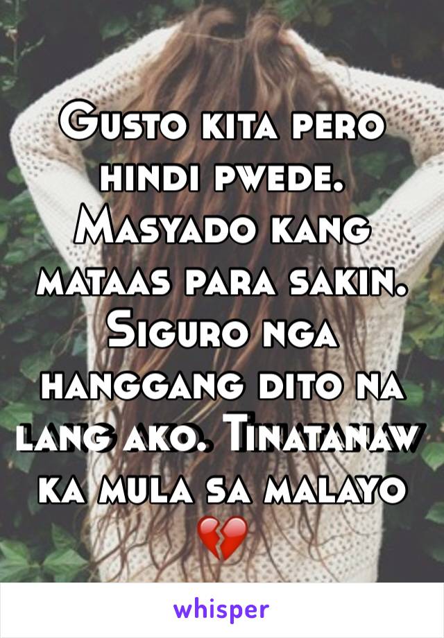 Gusto kita pero hindi pwede. Masyado kang mataas para sakin. Siguro nga hanggang dito na lang ako. Tinatanaw ka mula sa malayo 💔