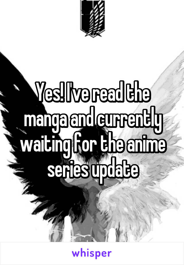 Yes! I've read the manga and currently waiting for the anime series update