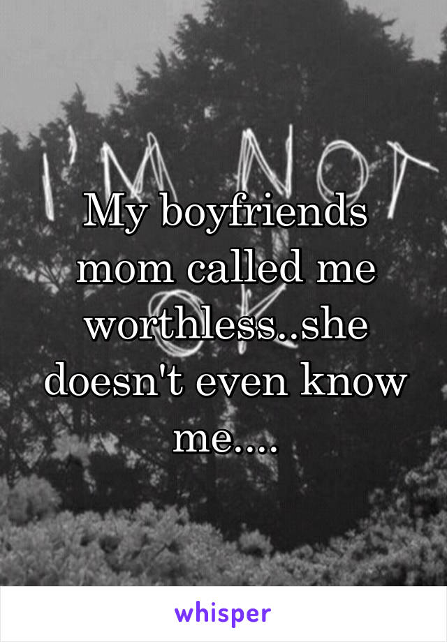 My boyfriends mom called me worthless..she doesn't even know me....