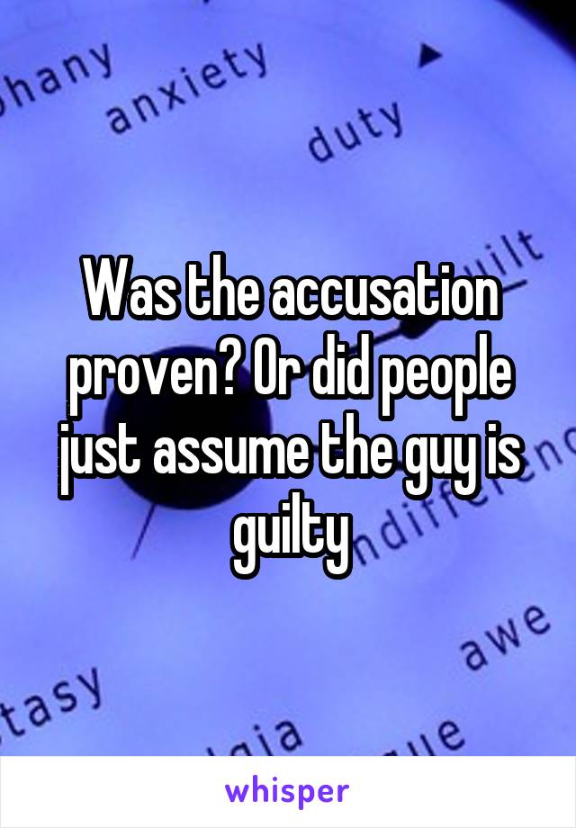 Was the accusation proven? Or did people just assume the guy is guilty
