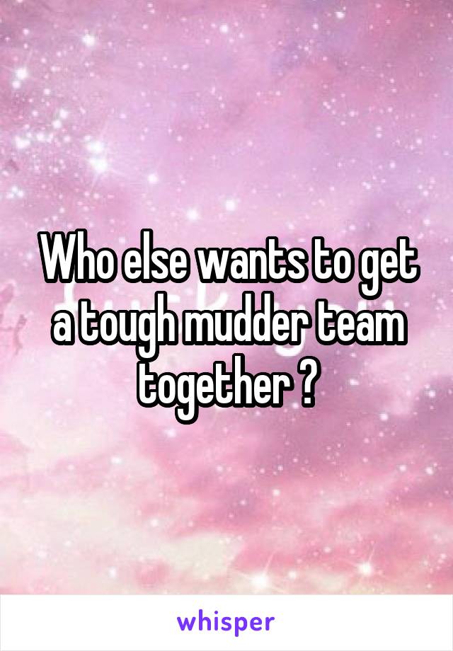 Who else wants to get a tough mudder team together ?