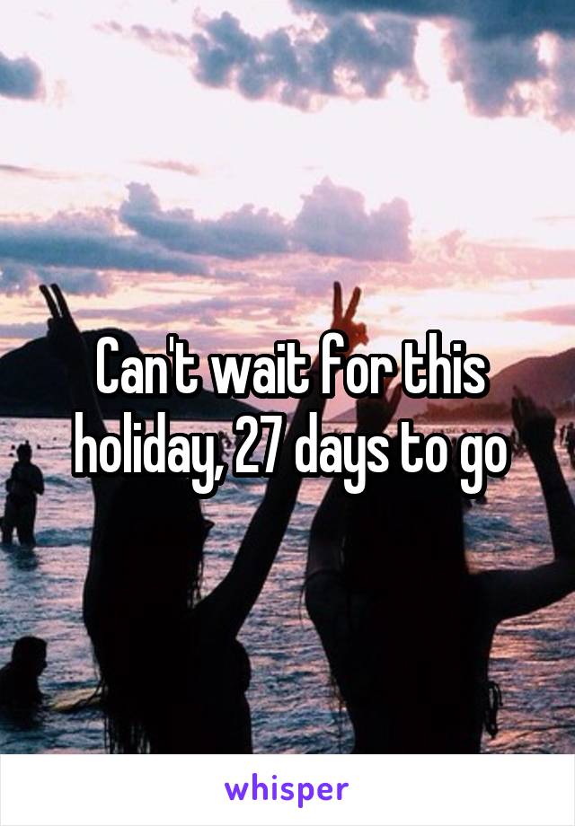 Can't wait for this holiday, 27 days to go