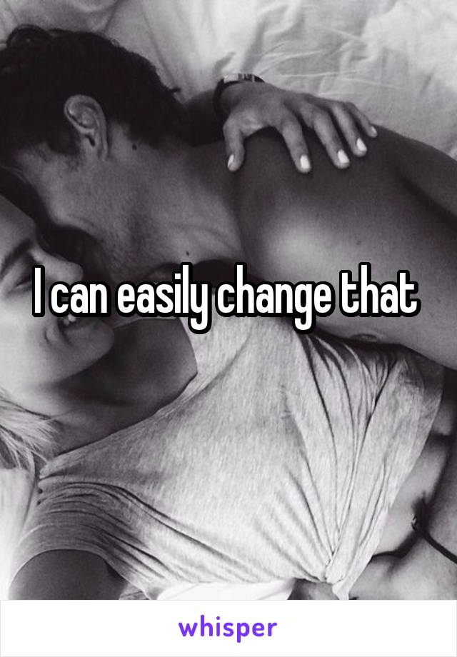 I can easily change that 
