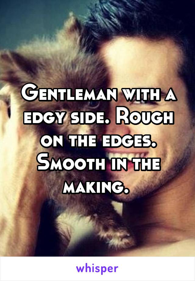 Gentleman with a edgy side. Rough on the edges. Smooth in the making. 