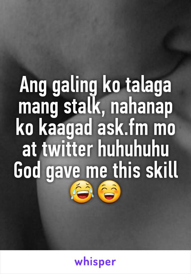 Ang galing ko talaga mang stalk, nahanap ko kaagad ask.fm mo at twitter huhuhuhu God gave me this skill 😂😁