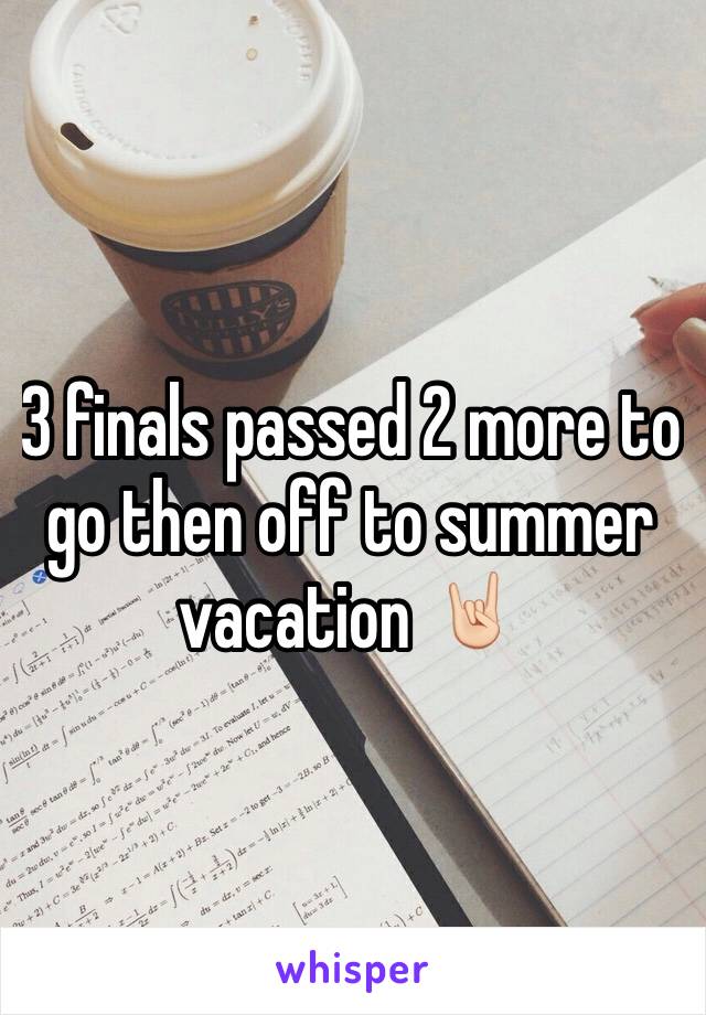 3 finals passed 2 more to go then off to summer vacation 🤘🏻