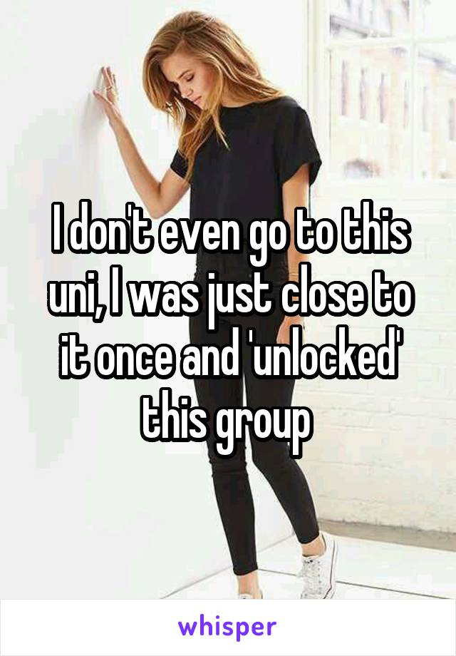 I don't even go to this uni, I was just close to it once and 'unlocked' this group 