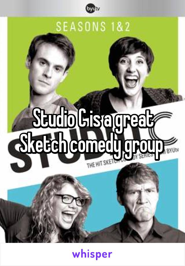 Studio C is a great
Sketch comedy group 