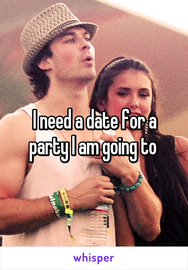 I need a date for a party I am going to 