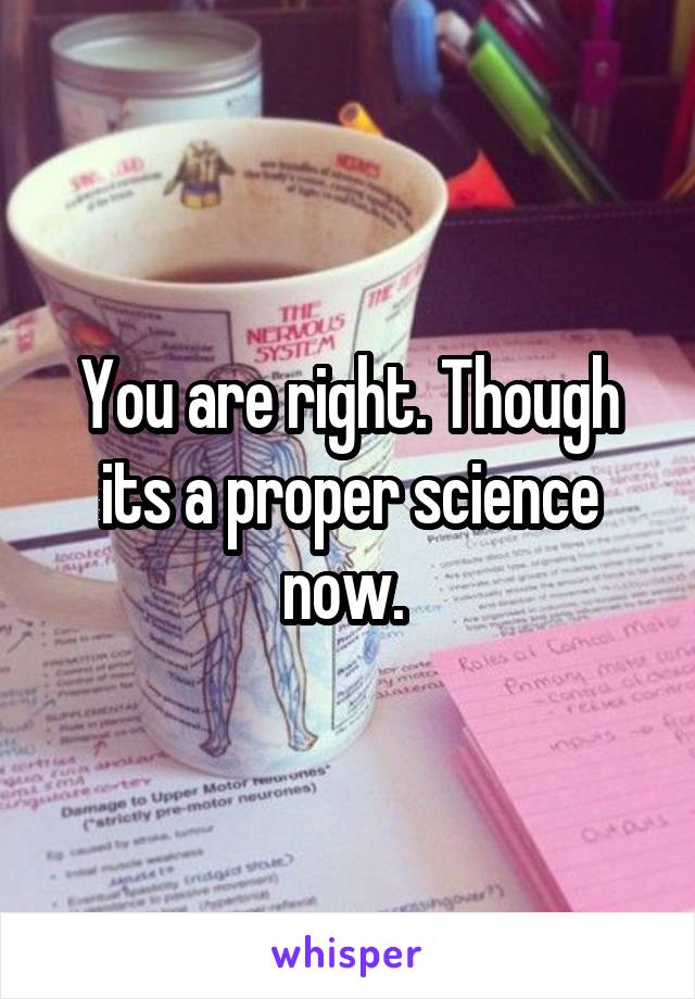 You are right. Though its a proper science now. 