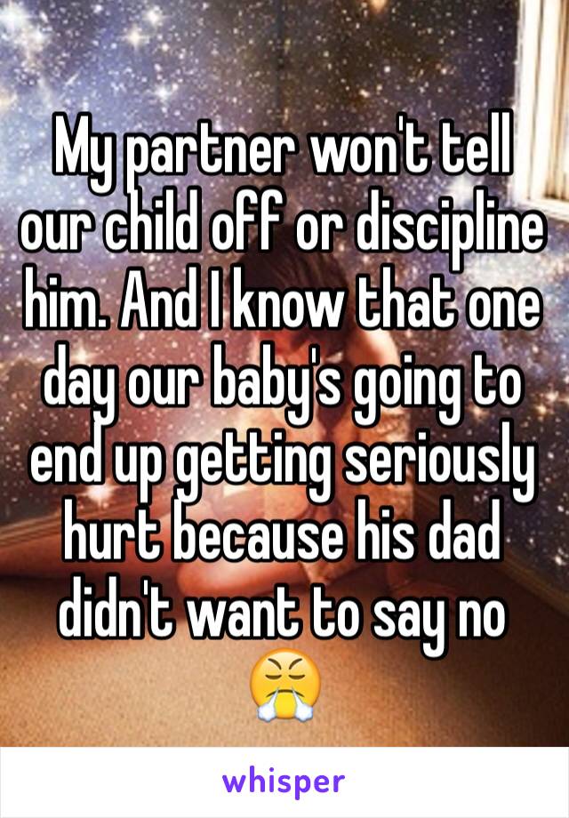 My partner won't tell our child off or discipline him. And I know that one day our baby's going to end up getting seriously hurt because his dad didn't want to say no 😤