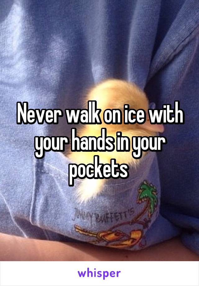 Never walk on ice with your hands in your pockets 