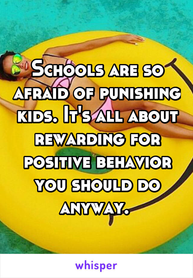 Schools are so afraid of punishing kids. It's all about rewarding for positive behavior you should do anyway. 