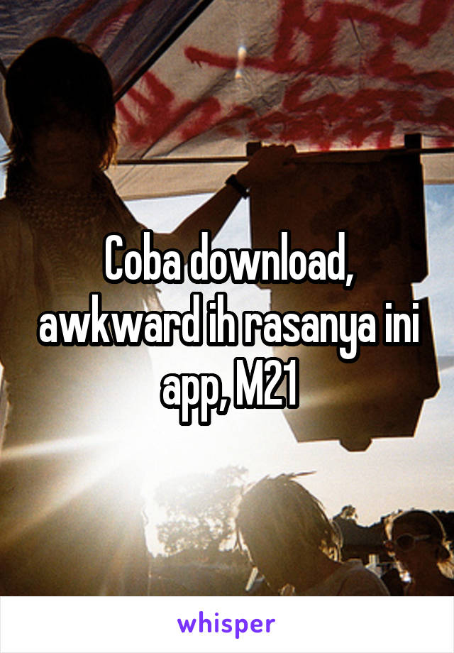 Coba download, awkward ih rasanya ini app, M21