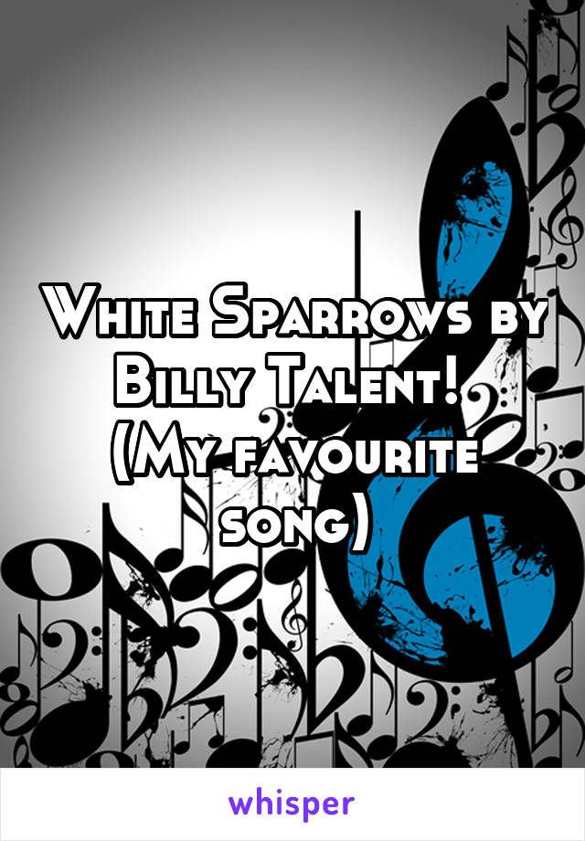 White Sparrows by Billy Talent! 
(My favourite song)