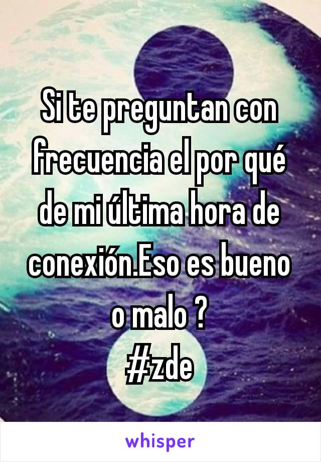 Si te preguntan con frecuencia el por qué de mi última hora de conexión.Eso es bueno o malo ?
#zde