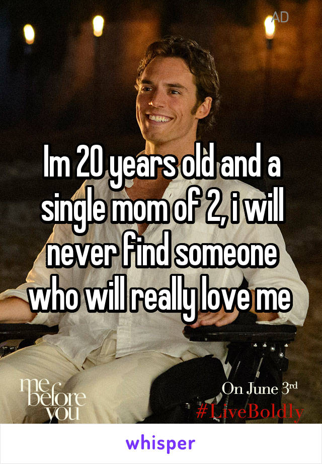 Im 20 years old and a single mom of 2, i will never find someone who will really love me 