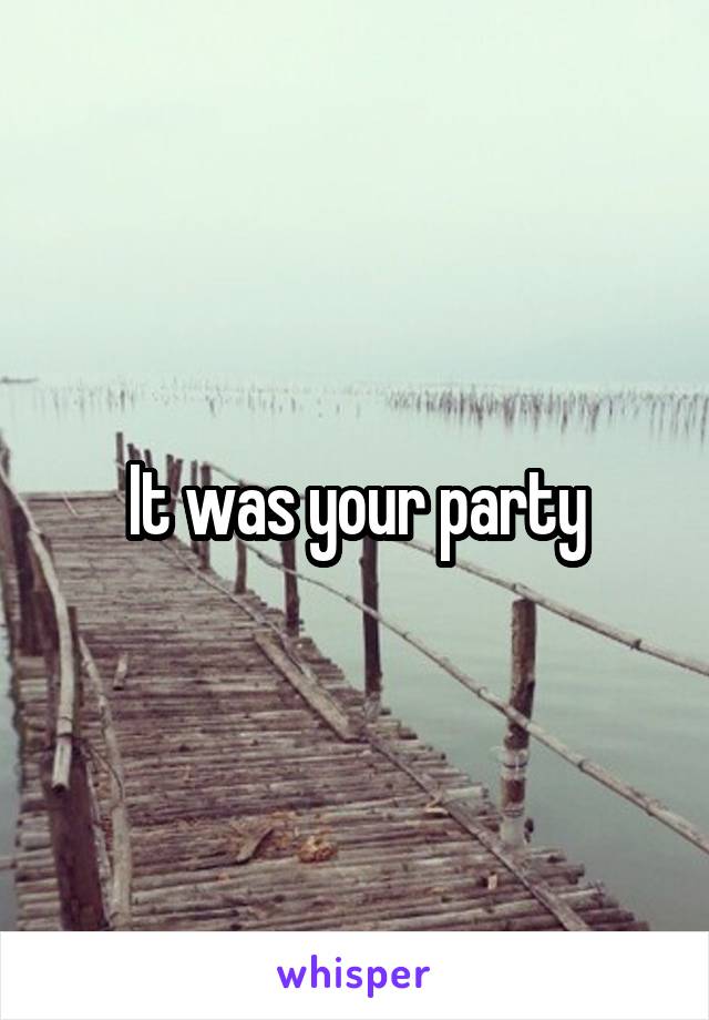 It was your party