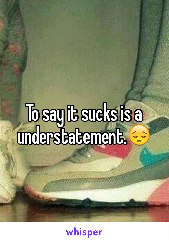 To say it sucks is a understatement.😔