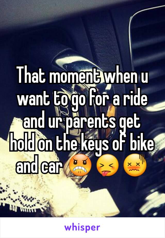 That moment when u want to go for a ride and ur parents get hold on the keys of bike and car 😠😝😖