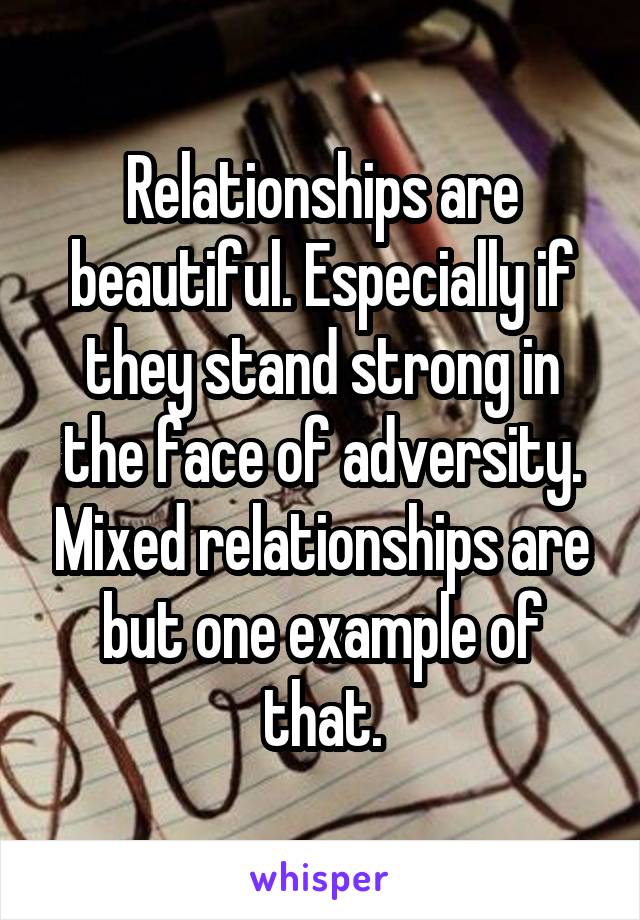 Relationships are beautiful. Especially if they stand strong in the face of adversity. Mixed relationships are but one example of that.