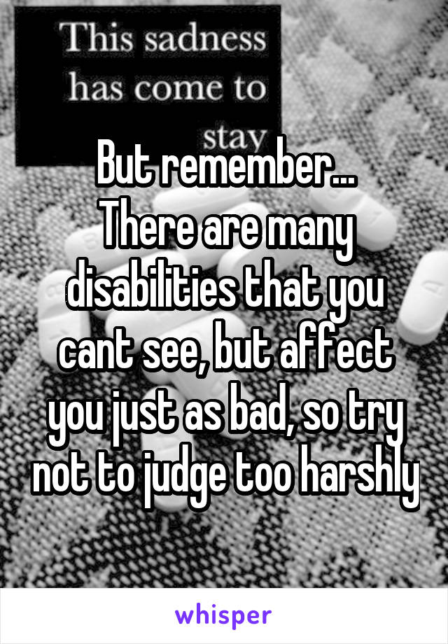 But remember...
There are many disabilities that you cant see, but affect you just as bad, so try not to judge too harshly