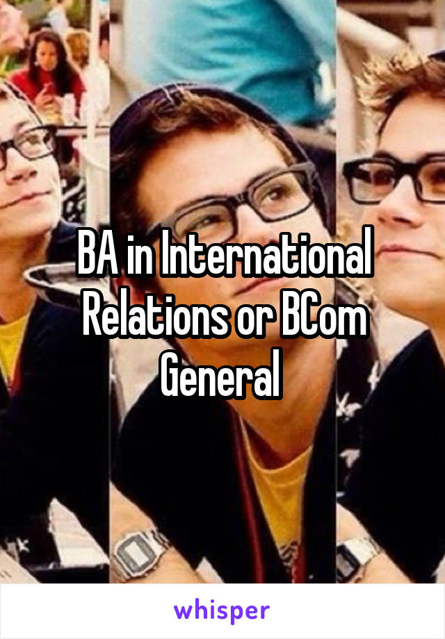 BA in International Relations or BCom General 