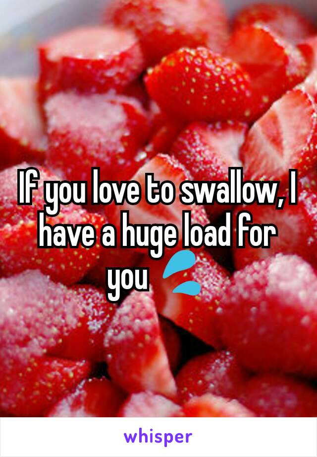 If you love to swallow, I have a huge load for you 💦