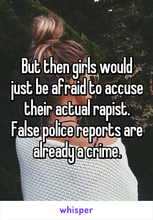 But then girls would just be afraid to accuse their actual rapist. False police reports are already a crime.