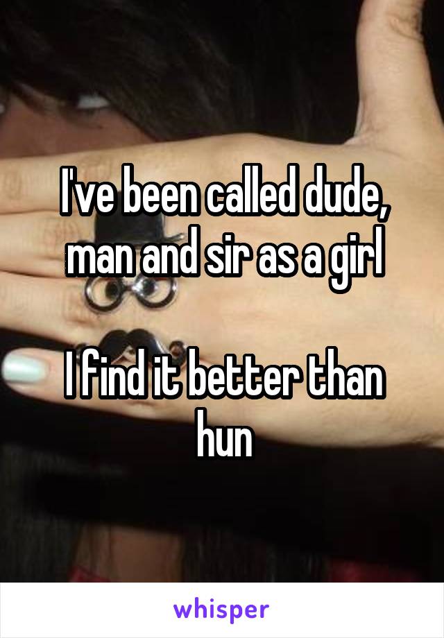 I've been called dude, man and sir as a girl

I find it better than hun