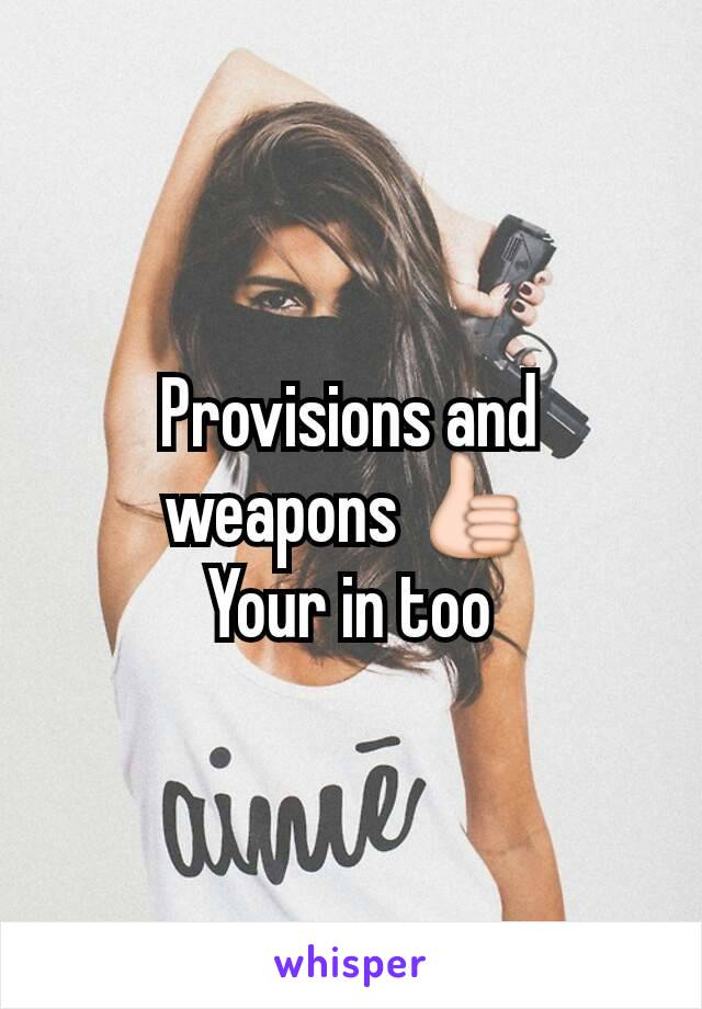 Provisions and weapons 👍
Your in too