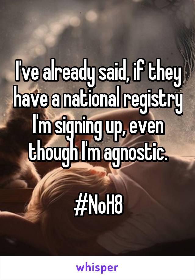 I've already said, if they have a national registry I'm signing up, even though I'm agnostic.

#NoH8