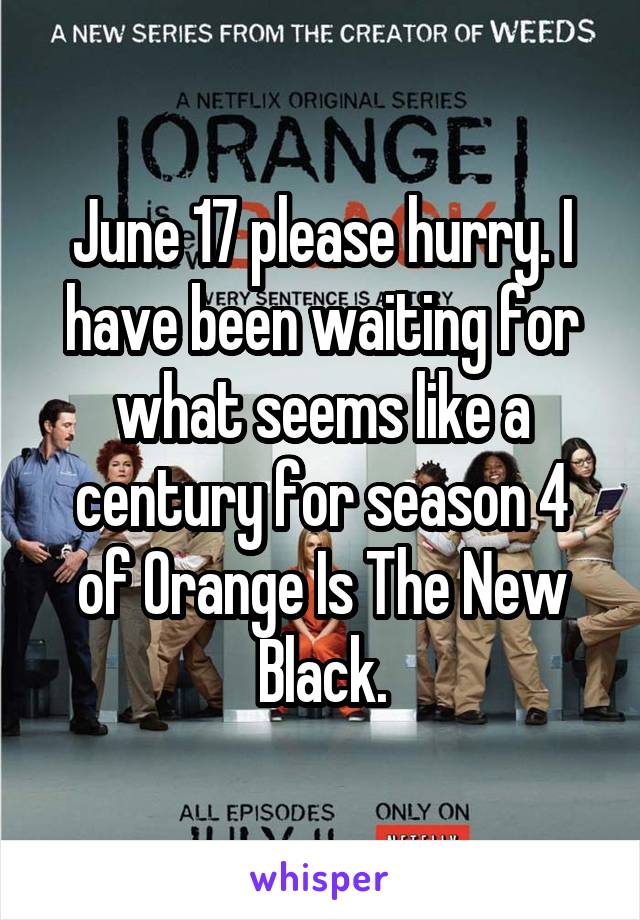 June 17 please hurry. I have been waiting for what seems like a century for season 4 of Orange Is The New Black.