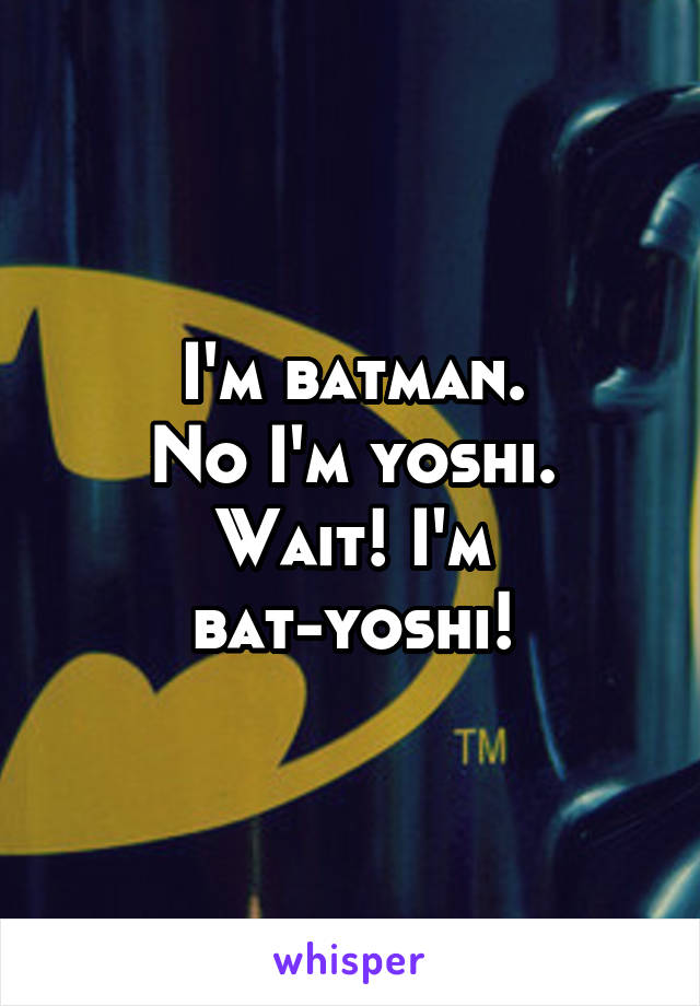 I'm batman.
No I'm yoshi.
Wait! I'm bat-yoshi!