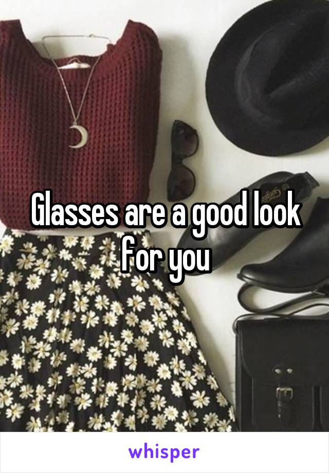 Glasses are a good look for you