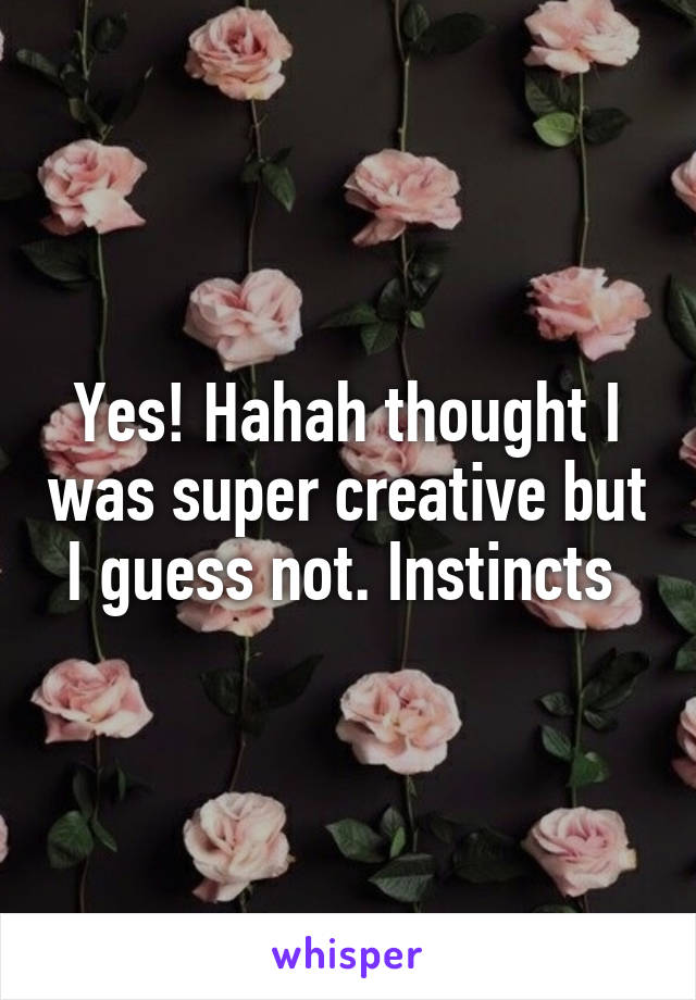 Yes! Hahah thought I was super creative but I guess not. Instincts 