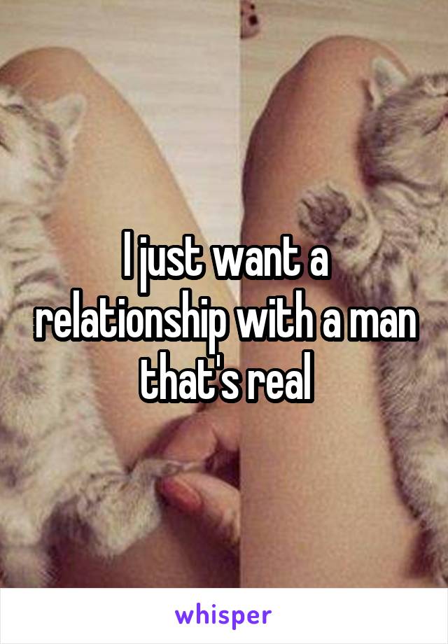 I just want a relationship with a man that's real